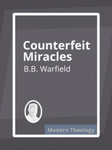 Counterfeit Miracles - B.B. Warfield