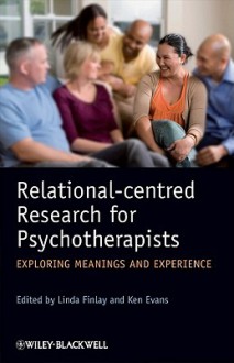 Relational-Centred Research for Psychotherapists: Exploring Meanings and Experience - Linda Finlay, Ken Evans