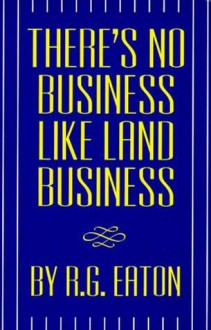 There's No Business Like Land Business - R.G. Eaton, Bill Hanson