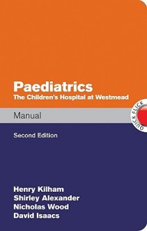 Paediatrics Manual the Children's Hospital at Westmead Handbpaediatrics Manual the Children's Hospital at Westmead Handbook Ook - Kilham Henry, Shirley Alexander, Nicholas Wood, David Isaacs