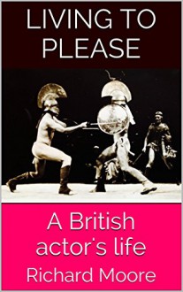 Living to please: A British actor's life - Richard Moore