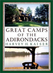 Great Camps of the Adirondacks - Harvey H. Kaiser, David R. Godine