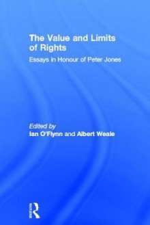 The Value and Limits of Rights: Essays in Honour of Peter Jones - Ian O'Flynn, Albert Weale Fba