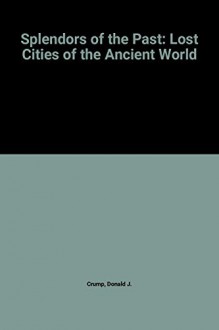 Spendors of the Past. Lost Cities of the Ancient World - Donald J. Crump