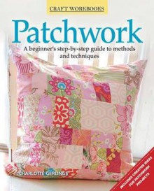 Patchwork: A Beginner's Step-By-Step Guide to Methods and Techniques - Charlotte Gerlings