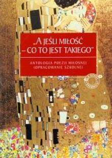 "A jeśli miłość - co to jest takiego" - antologia poezji miłosnej - Bogdan Zeler