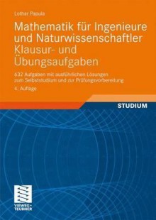 Mathematik Für Ingenieure Und Naturwissenschaftler Klausur Und Übungsaufgaben: 632 Aufgaben Mit Ausführlichen Lösungen Zum Selbststudium Und Zur Prüfungsvorbereitung (German Edition) - Lothar Papula