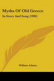 Myths of Old Greece: In Story and Song (1900) - William Adams