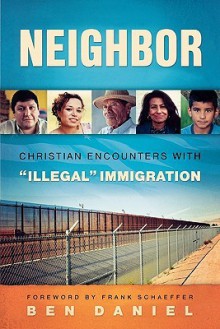 Neighbor: Christian Encounters with "Illegal" Immigration - Ben Daniel, Frank Schaeffer