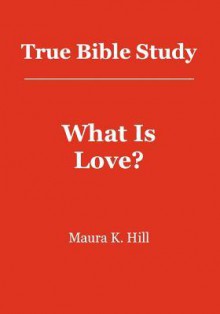 True Bible Study - What Is Love?: What Is Love? - Maura K. Hill