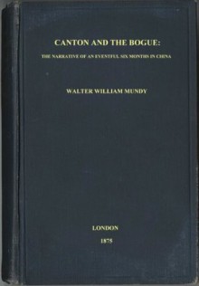 Canton And The Bogue: The Narrative of an Eventful Six Months in China - Walter William Mundy, Digital Text Publishing Co.