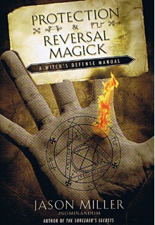 Protection and Reversal Magick: A Witch's Defense Manual (Beyond 101) - Jason Miller