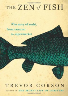 The Zen of Fish: The Story of Sushi, from Samurai to Supermarket - Trevor Corson