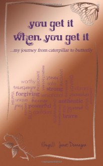 You Get It When You Get It:...my journey from caterpillar to butterfly - Janet Dunnagan