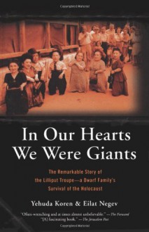 In our Hearts we were Giants: The Remarkable Story of the Lilliput Troupe, a Dwarf Family's Survival of the Holocaust - Yehuda Koren, Eilat Negev