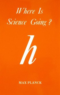 Where is Science Going? - Max Planck