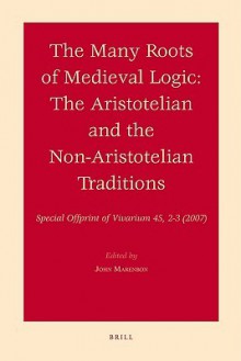 The Many Roots Of Medieval Logic: The Aristotelian And The Non Aristotelian Traditions (Numen Book) (Numen Book) - John Marenbon