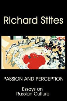 Passion and Perception: Essays on Russian Culture - Richard Stites