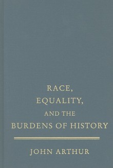 Race, Equality, and the Burdens of History - John Arthur