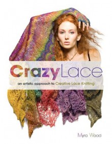 Crazy Lace: An Artistic Approach to Creative Lace Knitting - Myra Wood