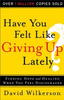 Have You Felt Like Giving Up Lately?: Finding Hope and Healing When You Feel Discouraged - David Wilkerson