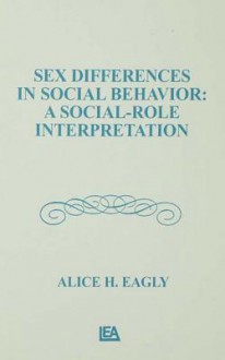 Sex Differences in Social Behavior: A Social-Role Interpretation - Alice H. Eagly