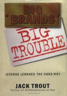 Big Brands, Big Trouble: Lessons Learned the Hard Way - Jack Trout