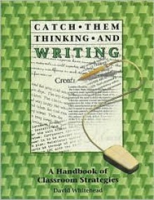 Catch Them Thinking and Writing: A Handbook of Classroom Strategies - David Whitehead