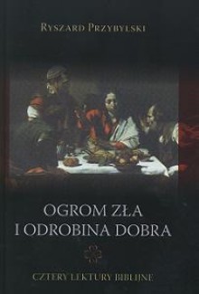 Ogrom zła i odrobina dobra. Cztery lektury biblijne - Ryszard Przybylski