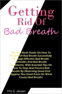 Bad Breath: The Best Best Book Guide On How to Get Rid Of Bad Breath Successfully Through Effective Bad Breath Remedies And Bad Breath Treatments, With Essential Tips On How To Stop And Prevent Bad Breath By Observing Good Oral Hygiene Plus Smart Facts On - Jansen