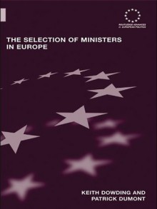 The Selection of Ministers in Europe: Hiring and Firing (Routledge Advances in European Politics) - Keith Dowding, Patrick Dumont