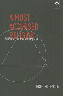 A Most Accursed Religion: When a Trauma Becomes God - Greg Mogenson