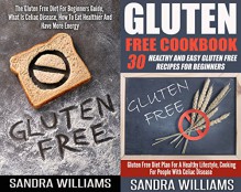 GLUTEN FREE DIET: The Gluten Free Diet For Beginners Guide + 30 Healthy And Easy Gluten Free Recipes For Beginners (Grain Free Cookbook, Wheat Belly Diet ... Gluten Intolerance And Sensitivity Book 5) - Sandra Williams