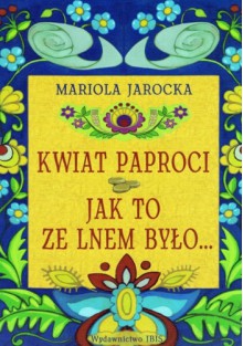 Kwiat Paproci. Jak to ze lnem było... - Mariola Jarocka