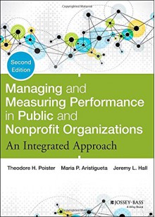 Managing and Measuring Performance in Public and Nonprofit Organizations: An Integrated Approach - Theodore H. Poister, Maria P. Aristigueta, Jeremy L. Hall