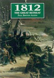 1812: The Great Retreat Told by the Survivors - Paul Britten Austin