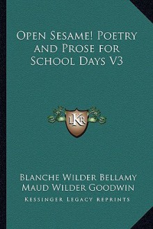 Open Sesame! Poetry and Prose for School Days V3 - Blanche Wilder Bellamy, Maud Wilder Goodwin