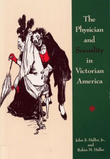 The Physician and Sexuality in Victorian America - John S. Haller Jr., Robin M. Haller