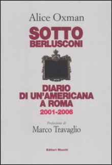 Sotto Berlusconi: diario di un'Americana a Roma, 2001-2006 - Alice Oxman, Marco Travaglio