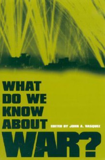 What Do We Know about War? - John A. Vasquez