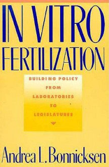 In Vitro Fertilization: Building Policy from Laboratories to Legislatures - Andrea L. Bonnicksen