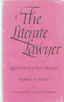 The Literate Lawyer: Legal Writing & Oral Advocacy - Robert B. Smith