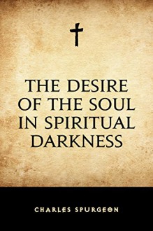 The Desire of the Soul in Spiritual Darkness - Charles Spurgeon