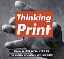 Thinking Print: Books To Billboards, 1980 95 - Deborah Wye, Joan Snyder, Glenn Lowry