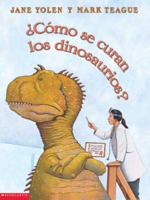 Como Se Curan los Dinosaurios? / How Do Dinosaurs Get Well Soon? - Jane Yolen, Mark Teague