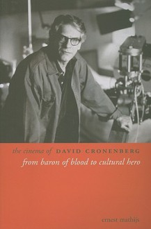 The Cinema of David Cronenberg: From Baron of Blood to Cultural Hero - Ernest Mathijs