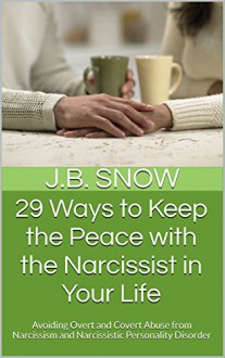 29 Ways to Keep the Peace with the Narcissist in Your Life: Avoiding Overt and Covert Abuse from Narcissism and Narcissistic Personality Disorder (Transcend Mediocrity Book 103) - J.B. Snow