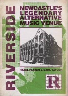 Riverside: Newcastle's Legendary Alternative Music Venue - Hazel Platt, Carl Taylor