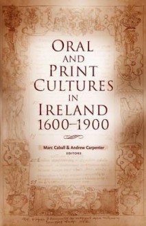 Oral and Print Cultures in Ireland, 1600-1900 - Marc Caball, Andrew Carpenter