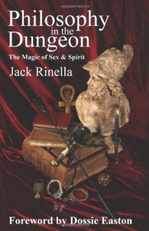 Philosophy In the Dungeon, The Magic of Sex & Spirit - Jack Rinella, Dossie Easton